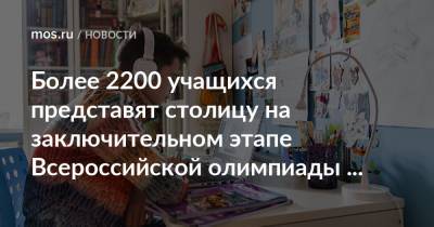 Более 2200 учащихся представят столицу на заключительном этапе Всероссийской олимпиады школьников - mos.ru - Москва - Финал