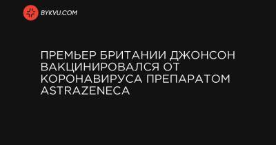 Boris Johnson - Премьер Британии Джонсон вакцинировался от коронавируса препаратом AstraZeneca - bykvu.com - Ukraine - Britain