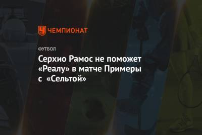 Серхио Рамос - Серхио Рамос не поможет «Реалу» в матче Примеры с «Сельтой» - championat.com - Испания - Мадрид