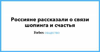 Россияне рассказали о связи шопинга и счастья - forbes.ru