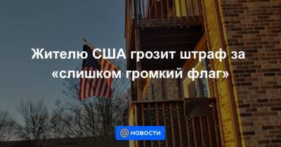 Жителю США грозит штраф за «слишком громкий флаг» - news.mail.ru - USA - штат Северная Дакота