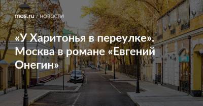 Александр Пушкин - Евгений Онегин - «У Харитонья в переулке». Москва в романе «Евгений Онегин» - mos.ru - Москва