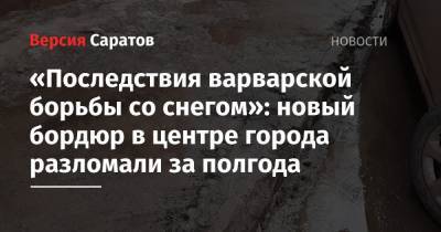 «Последствия варварской борьбы со снегом»: новый бордюр в центре города разломали за полгода - nversia.ru - Саратов