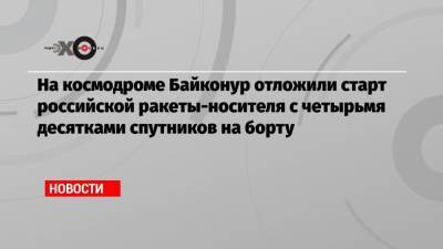 Дмитрий Рогозин - На космодроме Байконур отложили старт российской ракеты-носителя с четырьмя десятками спутников на борту - echo.msk.ru