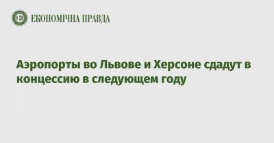Владислав Криклий - Аэропорты во Львове и Херсоне сдадут в концессию в следующем году - epravda.com.ua - Львов - Херсон
