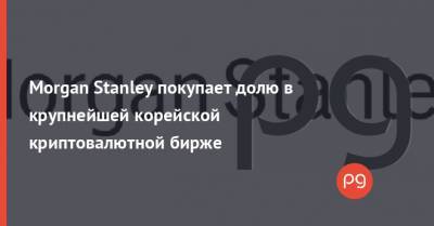 Morgan Stanley - Morgan Stanley покупает долю в крупнейшей корейской криптовалютной бирже - thepage.ua - Южная Корея