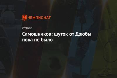 Илья Самошников - Самошников: шуток от Дзюбы пока не было - championat.com