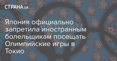 Япония официально запретила иностранным болельщикам посещать Олимпийские игры в Токио - strana.ua - Токио - Япония