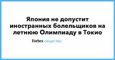 Япония не допустит иностранных болельщиков на летнюю Олимпиаду в Токио - forbes.ru - Токио - Япония