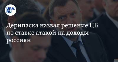 Олег Дерипаска - Дерипаска назвал решение ЦБ по ставке атакой на доходы россиян. «Это как митинг на Красной Площади» - ura.news