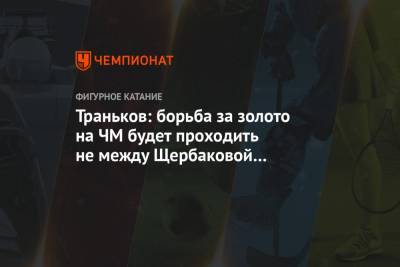Анна Щербакова - Александра Трусова - Михаил Коляда - Максим Траньков - Траньков: борьба за золото на ЧМ будет проходить не между Щербаковой и Трусовой - championat.com - Япония - Швеция - Стокгольм