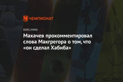 Хабиб Нурмагомедов - Дана Уайт - Ислам Махачев - Махачев прокомментировал слова Макгрегора о том, что «он сделал Хабиба» - championat.com