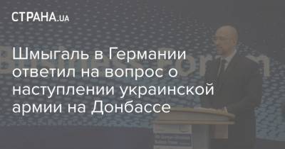 Денис Шмыгаль - Шмыгаль в Германии ответил на вопрос о наступлении украинской армии на Донбассе - strana.ua - Россия - Киев - Крым - Донецк - Луганск - Донбасс - Премьер