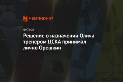 Максим Орешкин - Ивица Олич - Решение о назначении Олича тренером ЦСКА принимал лично Орешкин - championat.com - Санкт-Петербург - Хорватия