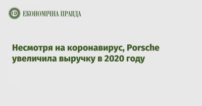 Несмотря на коронавирус, Porsche увеличила выручку в 2020 году - epravda.com.ua