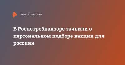 Александр Горелов - В Роспотребнадзоре заявили о персональном подборе вакцин для россиян - ren.tv