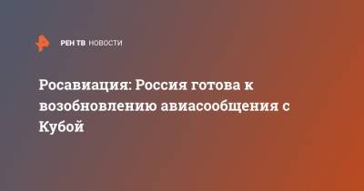 Александр Нерадько - Росавиация: Россия готова к возобновлению авиасообщения с Кубой - ren.tv - Куба