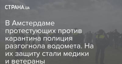 В Амстердаме протестующих против карантина полиция разгогнола водомета. На их защиту стали медики и ветераны - strana.ua - Голландия - Амстердам