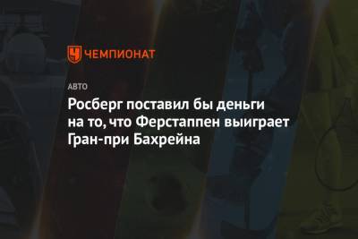 Максим Ферстаппен - Нико Росберг - Росберг поставил бы деньги на то, что Ферстаппен выиграет Гран-при Бахрейна - championat.com - Бахрейн