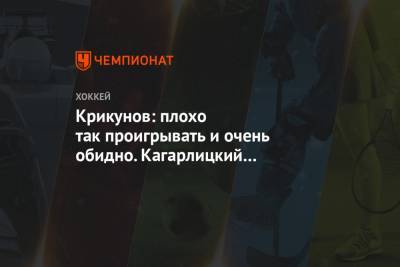 Владимир Крикунов - Крикунов: плохо так проигрывать и очень обидно. Кагарлицкий возможен, если серия затянется - championat.com - Москва