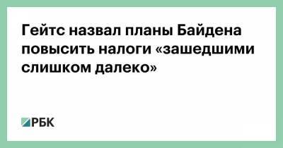 Вильям Гейтс - Гейтс назвал планы Байдена повысить налоги «зашедшими слишком далеко» - smartmoney.one