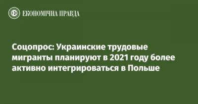 Соцопрос: Украинские трудовые мигранты планируют в 2021 году более активно интегрироваться в Польше - epravda.com.ua