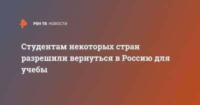 Студентам некоторых стран разрешили вернуться в Россию для учебы - ren.tv - Южная Корея - Швейцария - Египет - Турция - Япония - Киргизия - Мальдивы - Финляндия - Куба - Сербия - Эмираты - Апсны - Азербайджан - Вьетнам - Греция - респ. Южная Осетия - Сингапур - Катар - Танзания - Эфиопия