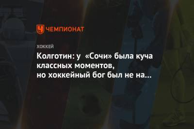 Колготин: у «Сочи» была куча классных моментов, но хоккейный бог был не на нашей стороне - championat.com - Сочи