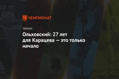 Андрей Ольховский - Аслан Карацев - Ольховский: 27 лет для Карацева — это только начало - championat.com