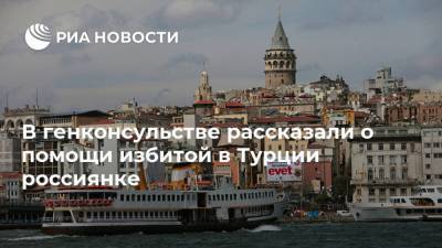 В генконсульстве рассказали о помощи избитой в Турции россиянке - ria.ru - Турция - Анкара - Стамбул