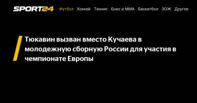 Константин Тюкавин - Константин Кучаев - Тюкавин вызван вместо Кучаева в молодежную сборную России для участия в чемпионате Европы - sport24.ru - Москва