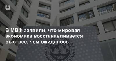 В МВФ заявили, что мировая экономика восстанавливается быстрее, чем ожидалось - news.tut.by