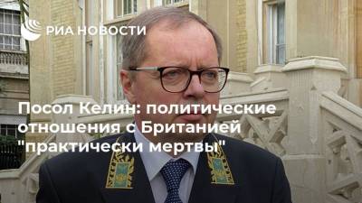 Юлий Скрипаль - Андрей Келин - Посол Келин: политические отношения с Британией "практически мертвы" - ria.ru - Москва - Россия - Китай - Англия - Лондон - Великобритания