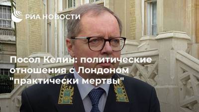 Борис Джонсон - Юлий Скрипаль - Андрей Келин - Посол Келин: политические отношения с Лондоном "практически мертвы" - ria.ru - Москва - Россия - Китай - США - Англия - Лондон - Великобритания