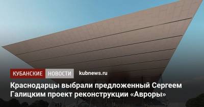 Сергей Галицкий - Вениамин Кондратьев - Краснодарцы выбрали предложенный Сергеем Галицким проект реконструкции «Авроры» - kubnews.ru - Краснодарский край - Краснодар - Реконструкция