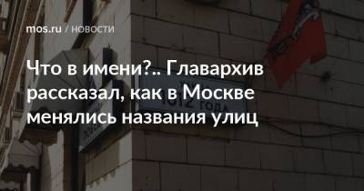 Что в имени?.. Главархив рассказал, как в Москве менялись названия улиц - mos.ru - Москва