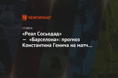 Константин Генич - «Реал Сосьедад» — «Барселона»: прогноз Константина Генича на матч чемпионата Испании - championat.com - Испания