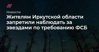 Жителям Иркутской области запретили наблюдать за звездами по требованию ФСБ - tvrain.ru - Иркутская обл. - Иркутск