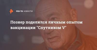 Владимир Познер - Познер поделился личным опытом вакцинации "Спутником V" - ren.tv