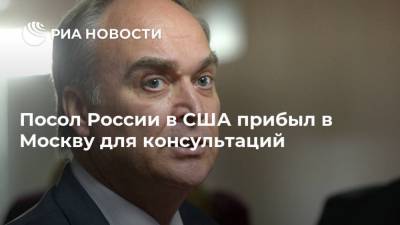 Владимир Путин - Анатолий Антонов - Джо Байден - Посол России в США прибыл в Москву для консультаций - ria.ru - Москва - Россия - США - Вашингтон - Нью-Йорк