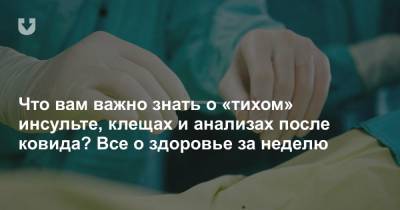 Что вам важно знать о «тихом» инсульте, клещах и анализах после ковида? Все о здоровье за неделю - news.tut.by - Минск - Брестская обл.