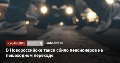 В Новороссийске такси сбило пенсионеров на пешеходном переходе - kubnews.ru - Краснодарский край - Новороссийск