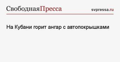На Кубани горит ангар с автопокрышками - svpressa.ru - Москва - Ленинградская обл. - Краснодарский край - станица Динская