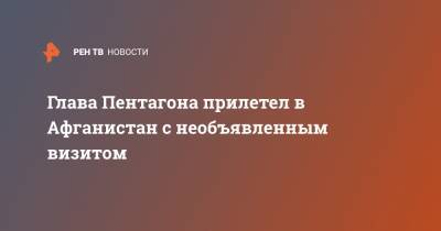 Ллойд Остин - Глава Пентагона прилетел в Афганистан с необъявленным визитом - ren.tv - Москва - США - Афганистан - Пакистан