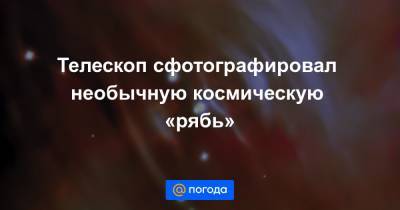 Телескоп сфотографировал необычную космическую «рябь» - news.mail.ru