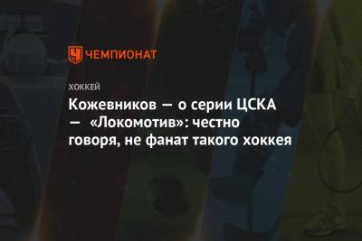 Александр Кожевников - Кожевников — о серии ЦСКА — «Локомотив»: честно говоря, не фанат такого хоккея - championat.com - Москва - Ярославль