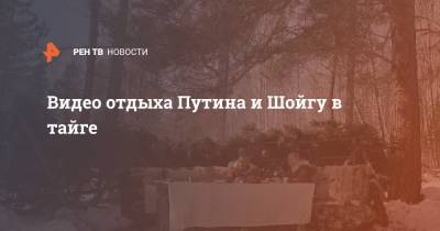 Сергей Шойгу - Владимир Путин - Видео отдыха Путина и Шойгу в тайге - ren.tv