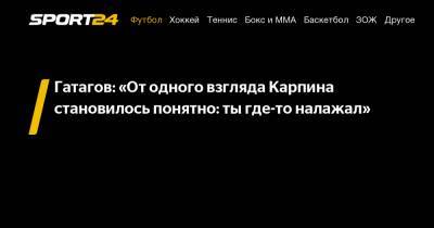 Валерий Карпин - Гатагов: «От одного взгляда Карпина становилось понятно - ты где-то налажал» - sport24.ru