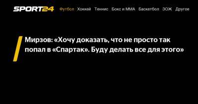 Резиуан Мирзов - Мирзов: "Хочу доказать, что не просто так попал в «Спартак». Буду делать все для этого" - sport24.ru