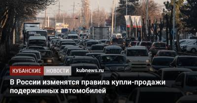 В России изменятся правила купли-продажи подержанных автомобилей - kubnews.ru - Россия - Краснодарский край